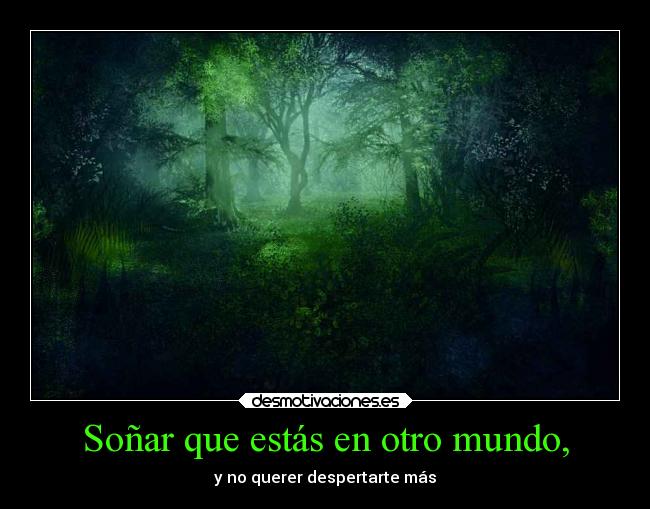 Soñar que estás en otro mundo, - y no querer despertarte más