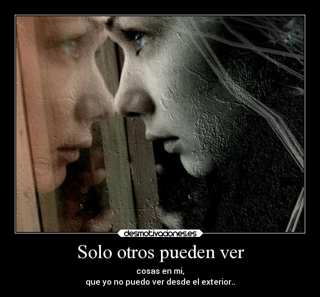 Solo otros pueden ver - cosas en mi,
que yo no puedo ver desde el exterior..