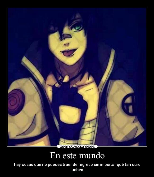 En este mundo - hay cosas que no puedes traer de regreso sin importar qué tan duro
luches.