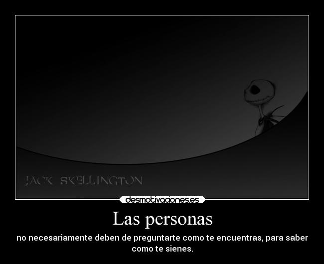 Las personas - no necesariamente deben de preguntarte como te encuentras, para saber
como te sienes.