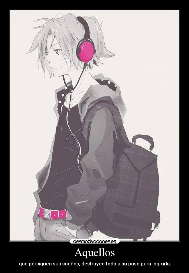 Aquellos - que persiguen sus sueños, destruyen todo a su paso para lograrlo.
