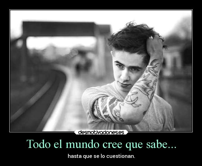 Todo el mundo cree que sabe... - hasta que se lo cuestionan.