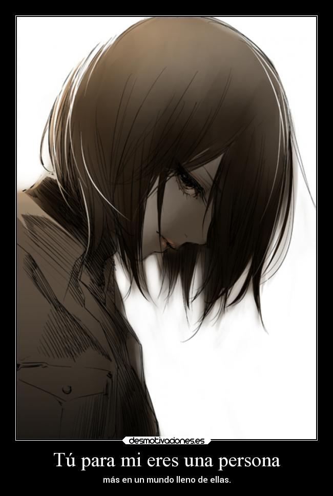 Tú para mi eres una persona - más en un mundo lleno de ellas.