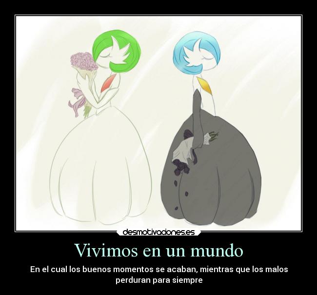 Vivimos en un mundo - En el cual los buenos momentos se acaban, mientras que los malos
perduran para siempre