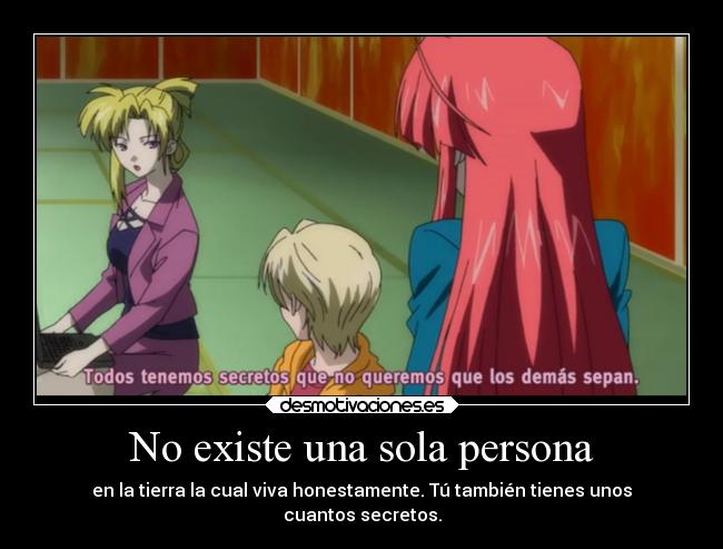 No existe una sola persona - en la tierra la cual viva honestamente. Tú también tienes unos
cuantos secretos.