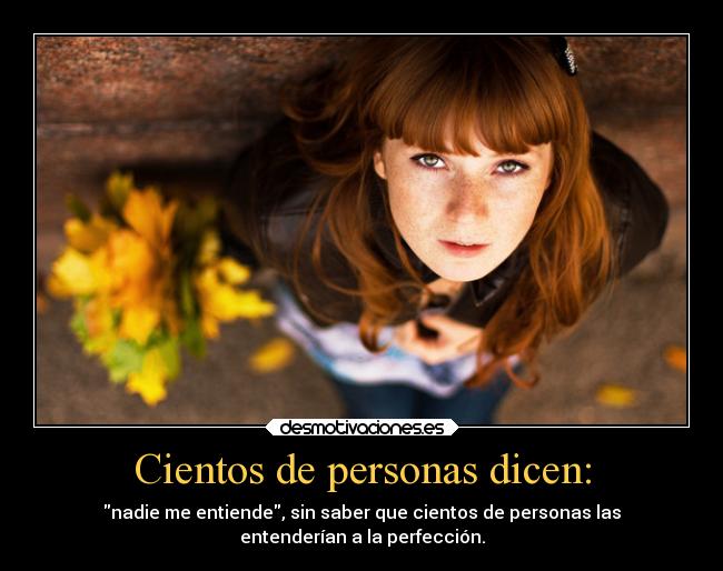 Cientos de personas dicen: - nadie me entiende, sin saber que cientos de personas las
entenderían a la perfección.