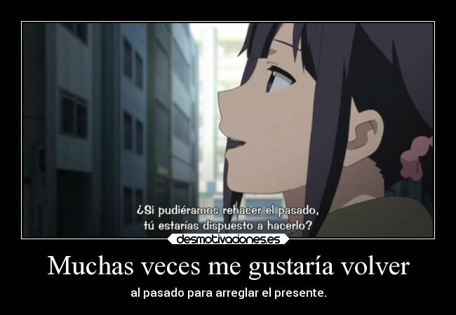 Muchas veces me gustaría volver - al pasado para arreglar el presente.