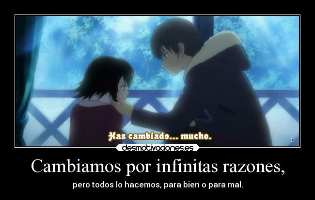 Cambiamos por infinitas razones, - pero todos lo hacemos, para bien o para mal.