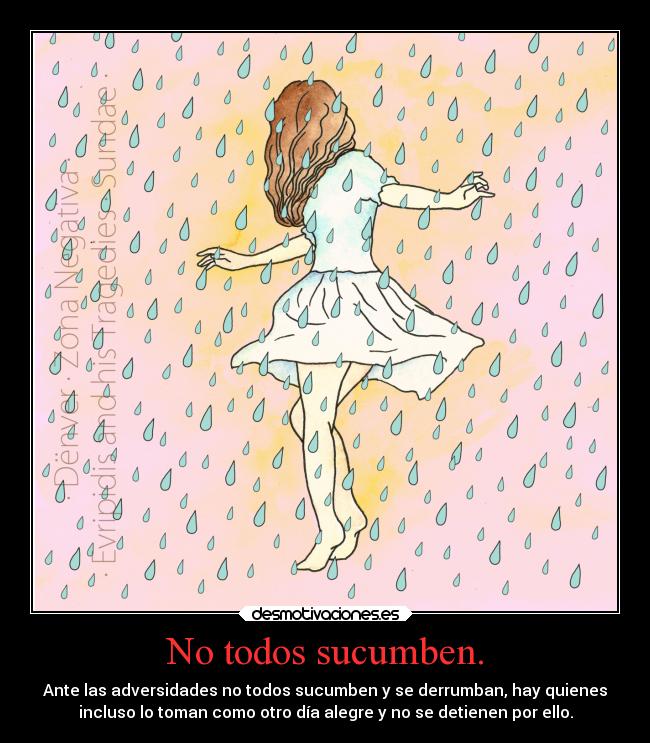 No todos sucumben. - Ante las adversidades no todos sucumben y se derrumban, hay quienes
incluso lo toman como otro día alegre y no se detienen por ello.