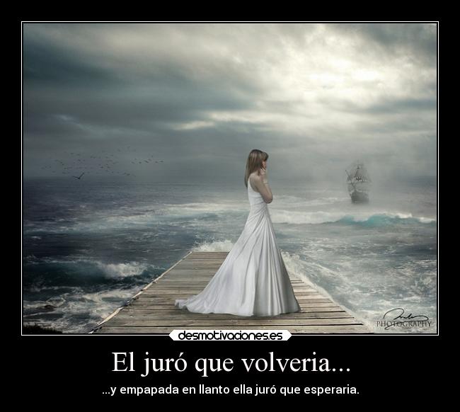 El juró que volveria... - ...y empapada en llanto ella juró que esperaria.