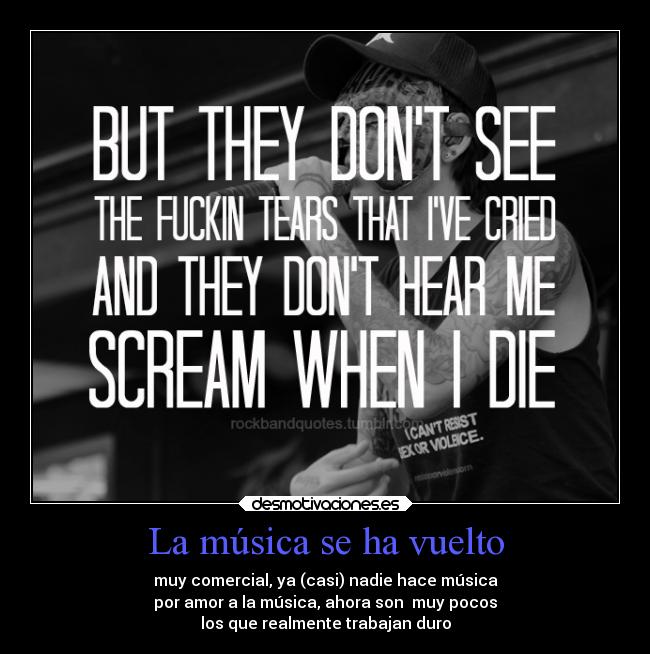 La música se ha vuelto - muy comercial, ya (casi) nadie hace música
por amor a la música, ahora son muy pocos
los que realmente trabajan duro