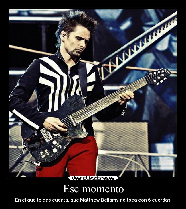 Ese momento - En el que te das cuenta, que Matthew Bellamy no toca con 6 cuerdas.