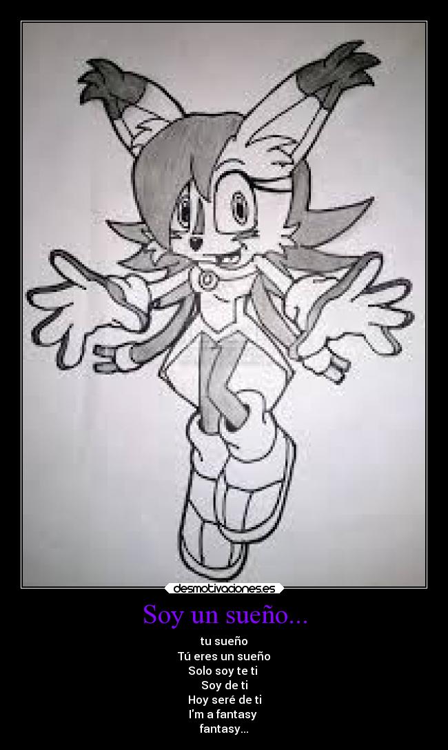 Soy un sueño... - tu sueño
Tú eres un sueño
Solo soy te ti 
Soy de ti
Hoy seré de ti
Im a fantasy 
fantasy...