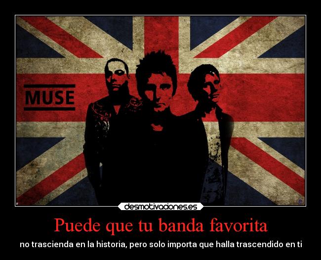 Puede que tu banda favorita - no trascienda en la historia, pero solo importa que halla trascendido en ti