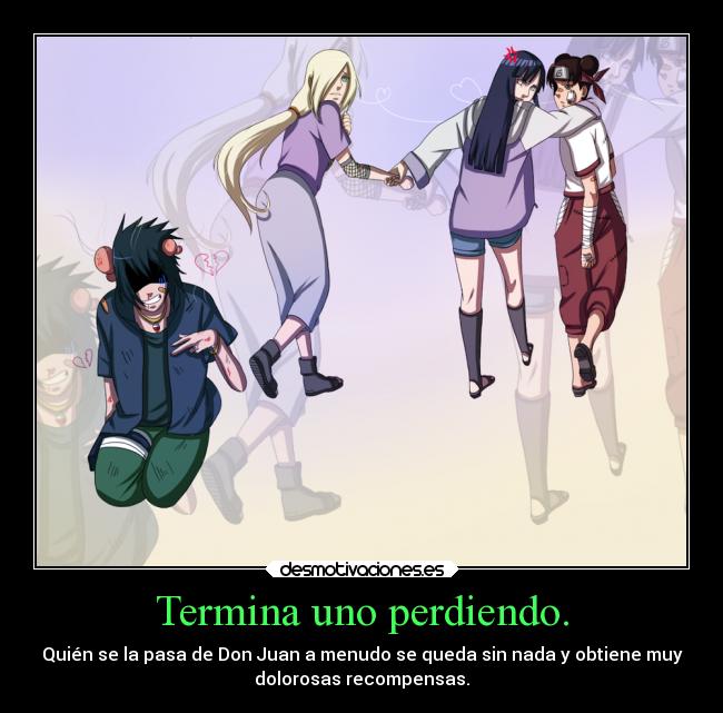 Termina uno perdiendo. - Quién se la pasa de Don Juan a menudo se queda sin nada y obtiene muy
dolorosas recompensas.
