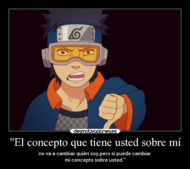 El concepto que tiene usted sobre mí - no va a cambiar quién soy,pero sí puede cambiar
mi concepto sobre usted.