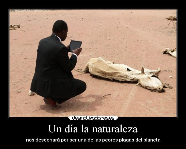 Un día la naturaleza - nos desechará por ser una de las peores plagas del planeta