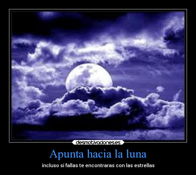 Apunta hacia la luna - incluso si fallas te encontraras con las estrellas