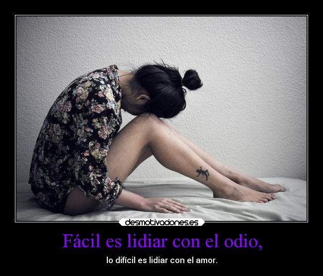 Fácil es lidiar con el odio, - lo difícil es lidiar con el amor.