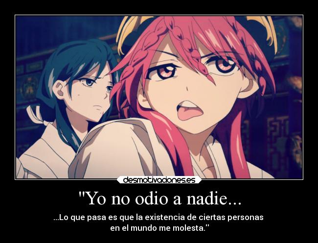 Yo no odio a nadie... - ...Lo que pasa es que la existencia de ciertas personas
en el mundo me molesta.