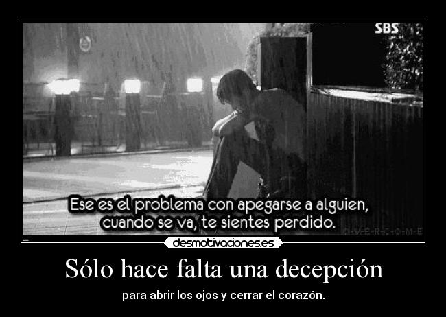 Sólo hace falta una decepción - para abrir los ojos y cerrar el corazón.