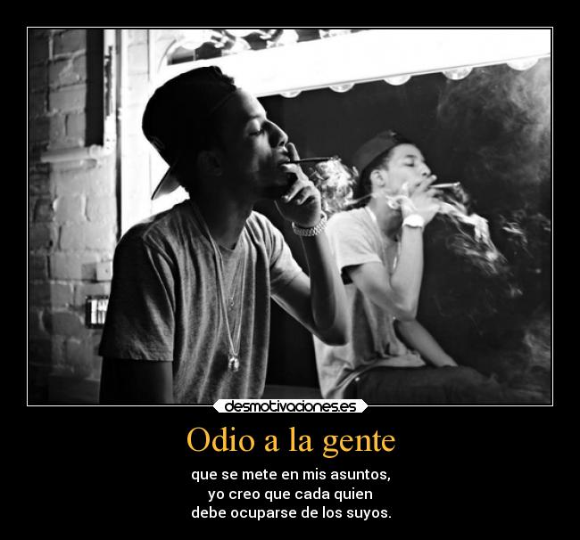 Odio a la gente - que se mete en mis asuntos,
yo creo que cada quien
debe ocuparse de los suyos.