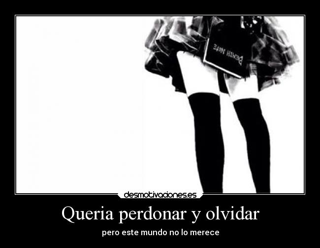 Queria perdonar y olvidar - pero este mundo no lo merece