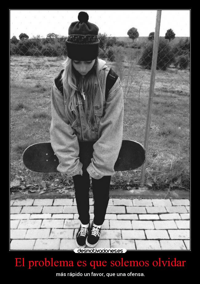 El problema es que solemos olvidar - más rápido un favor, que una ofensa.