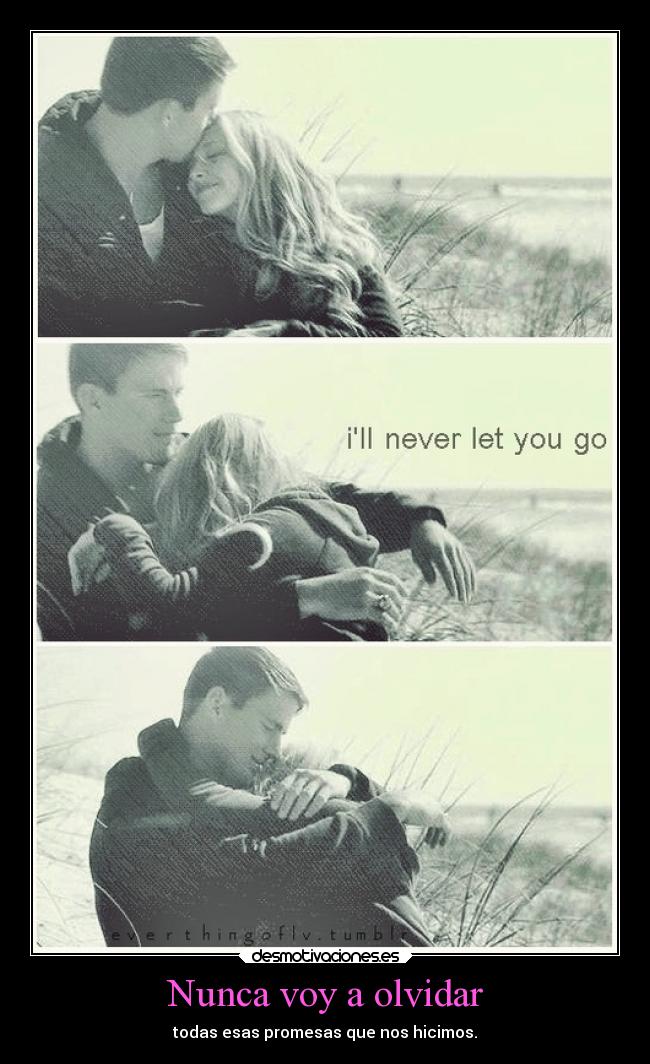 Nunca voy a olvidar - todas esas promesas que nos hicimos.