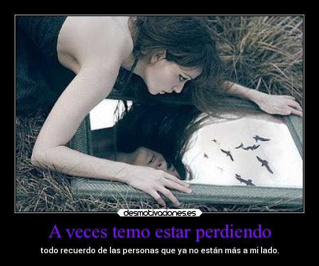 A veces temo estar perdiendo - todo recuerdo de las personas que ya no están más a mi lado.