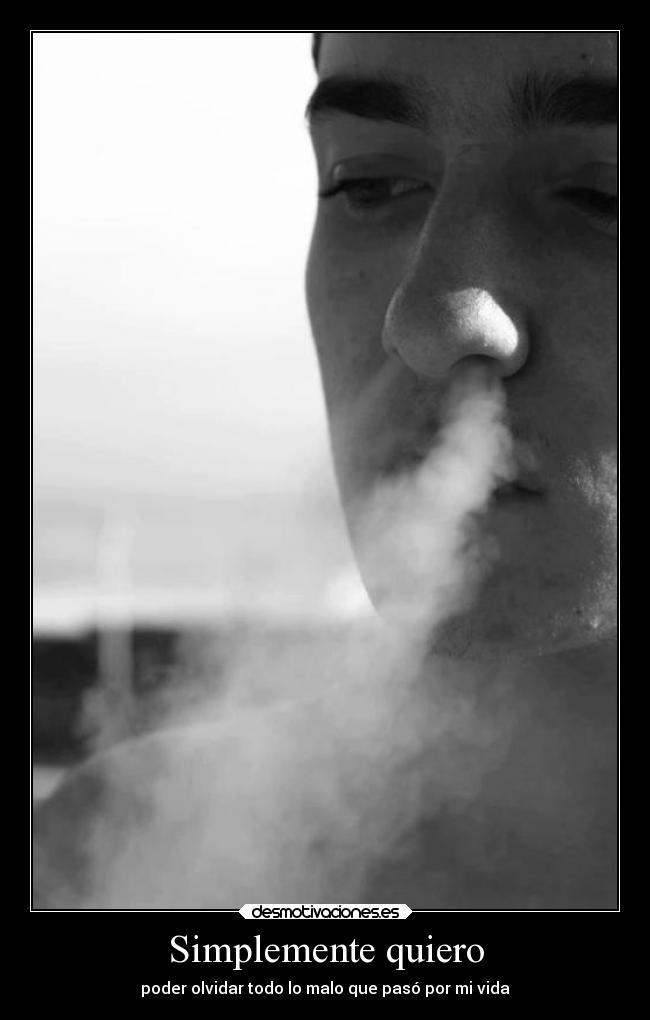Simplemente quiero - poder olvidar todo lo malo que pasó por mi vida