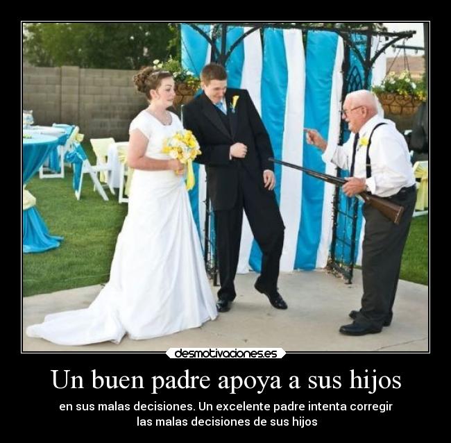 Un buen padre apoya a sus hijos - en sus malas decisiones. Un excelente padre intenta corregir
 las malas decisiones de sus hijos