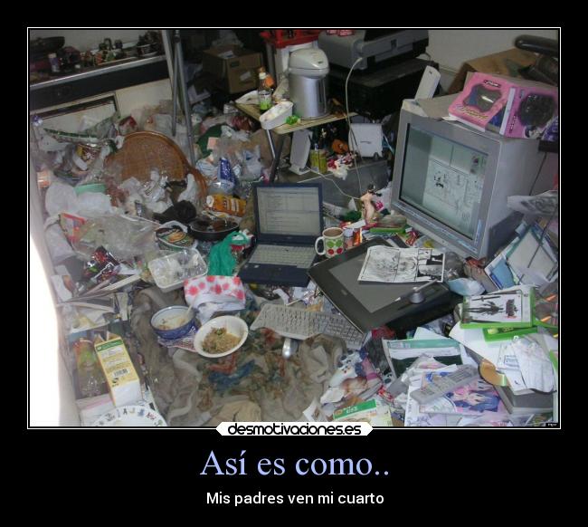 Así es como.. - Mis padres ven mi cuarto