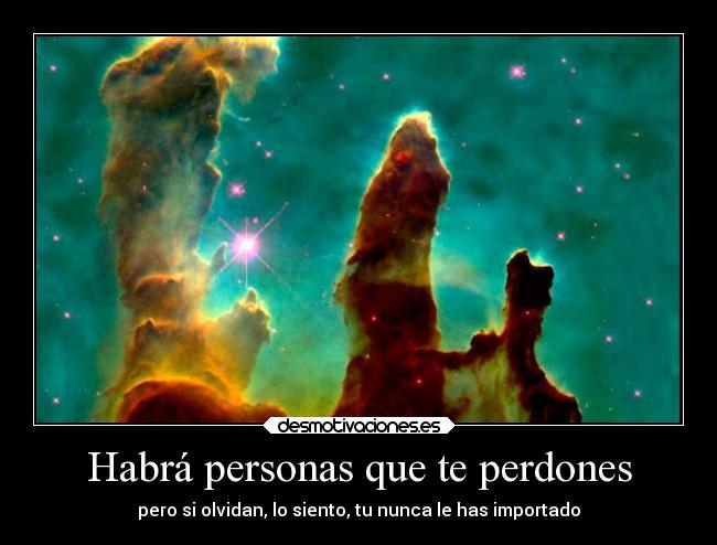 Habrá personas que te perdones - pero si olvidan, lo siento, tu nunca le has importado