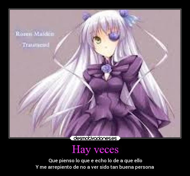 Hay veces - Que pienso lo que e echo lo de a que ello
Y me arrepiento de no a ver sido tan buena persona