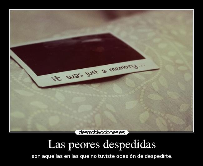Las peores despedidas - son aquellas en las que no tuviste ocasión de despedirte.