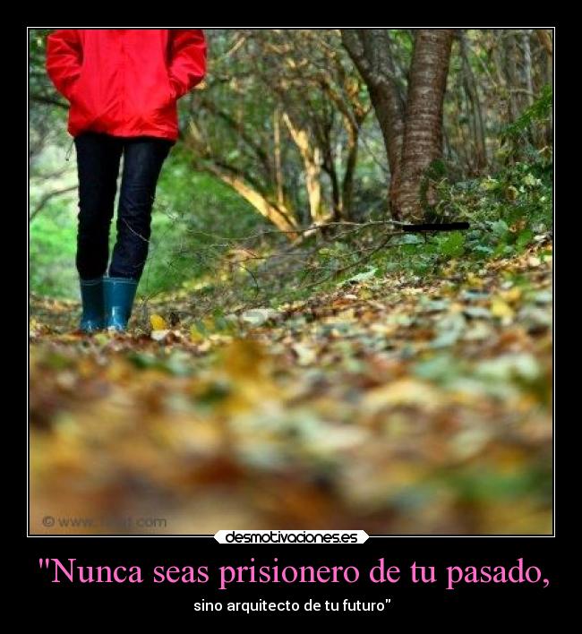 Nunca seas prisionero de tu pasado, - 