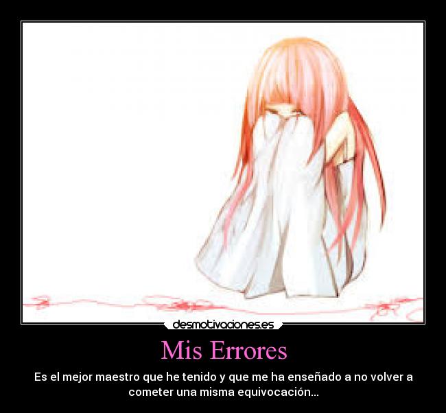 Mis Errores - Es el mejor maestro que he tenido y que me ha enseñado a no volver a
cometer una misma equivocación...