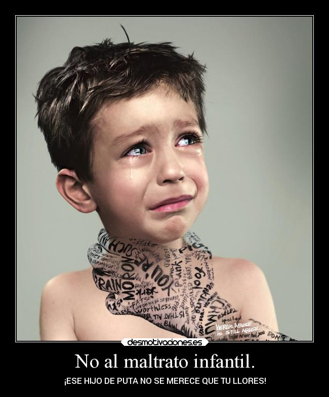 No al maltrato infantil. - ¡ESE HIJO DE PUTA NO SE MERECE QUE TU LLORES!