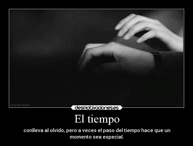 El tiempo - conlleva al olvido, pero a veces el paso del tiempo hace que un
momento sea especial.