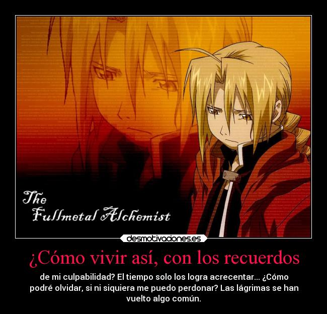 ¿Cómo vivir así, con los recuerdos - de mi culpabilidad? El tiempo solo los logra acrecentar... ¿Cómo
podré olvidar, si ni siquiera me puedo perdonar? Las lágrimas se han
vuelto algo común.