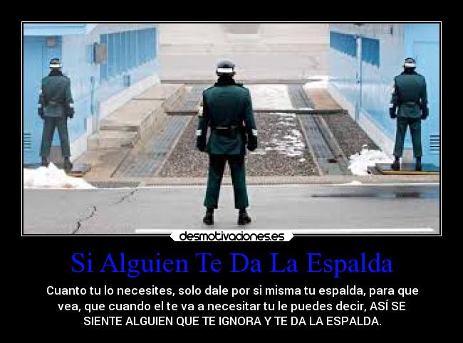 Si Alguien Te Da La Espalda - Cuanto tu lo necesites, solo dale por si misma tu espalda, para que
vea, que cuando el te va a necesitar tu le puedes decir, ASÍ SE
SIENTE ALGUIEN QUE TE IGNORA Y TE DA LA ESPALDA.