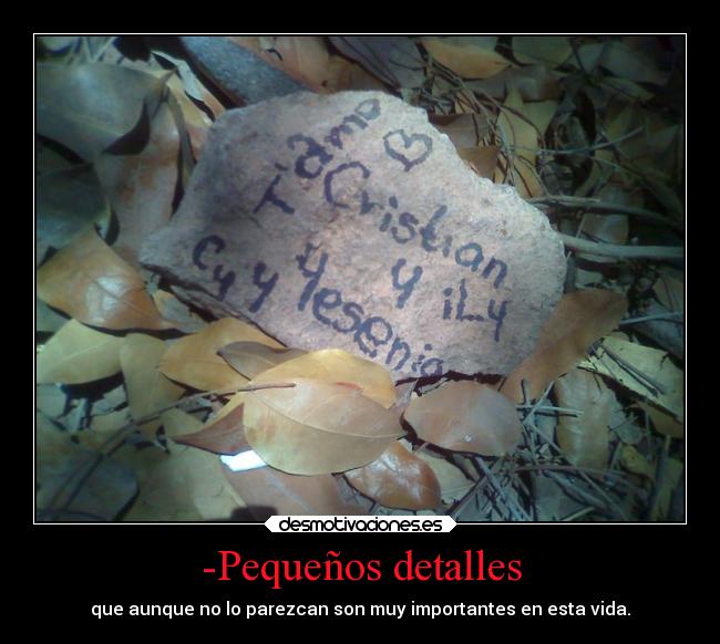 -Pequeños detalles - que aunque no lo parezcan son muy importantes en esta vida.