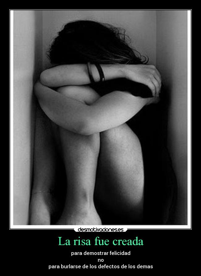 La risa fue creada - para demostrar felicidad
no
para burlarse de los defectos de los demas