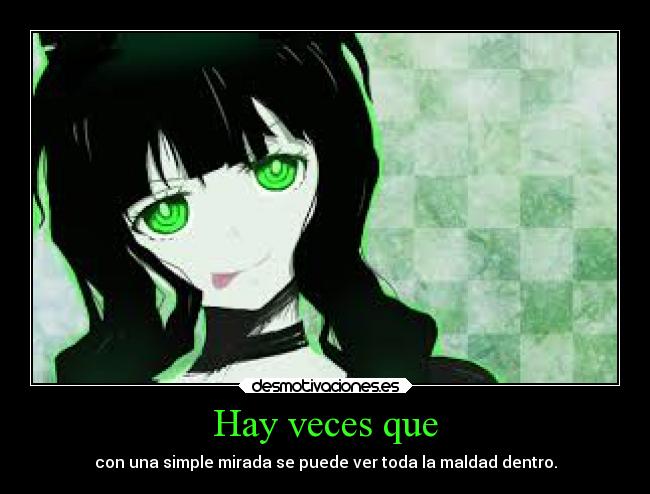 Hay veces que - con una simple mirada se puede ver toda la maldad dentro.