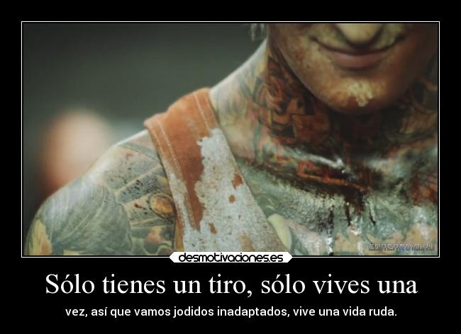 Sólo tienes un tiro, sólo vives una - vez, así que vamos jodidos inadaptados, vive una vida ruda.