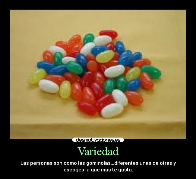 Variedad - Las personas son como las gominolas...diferentes unas de otras y
escoges la que mas te gusta.