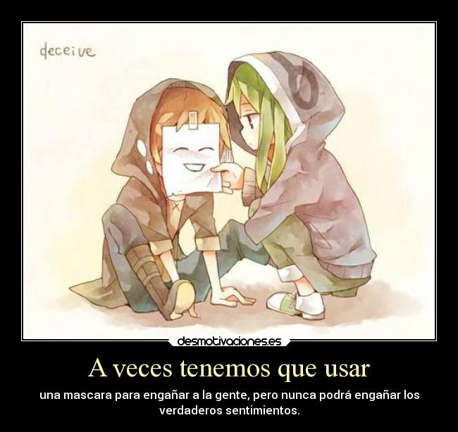 A veces tenemos que usar - una mascara para engañar a la gente, pero nunca podrá engañar los
verdaderos sentimientos.
