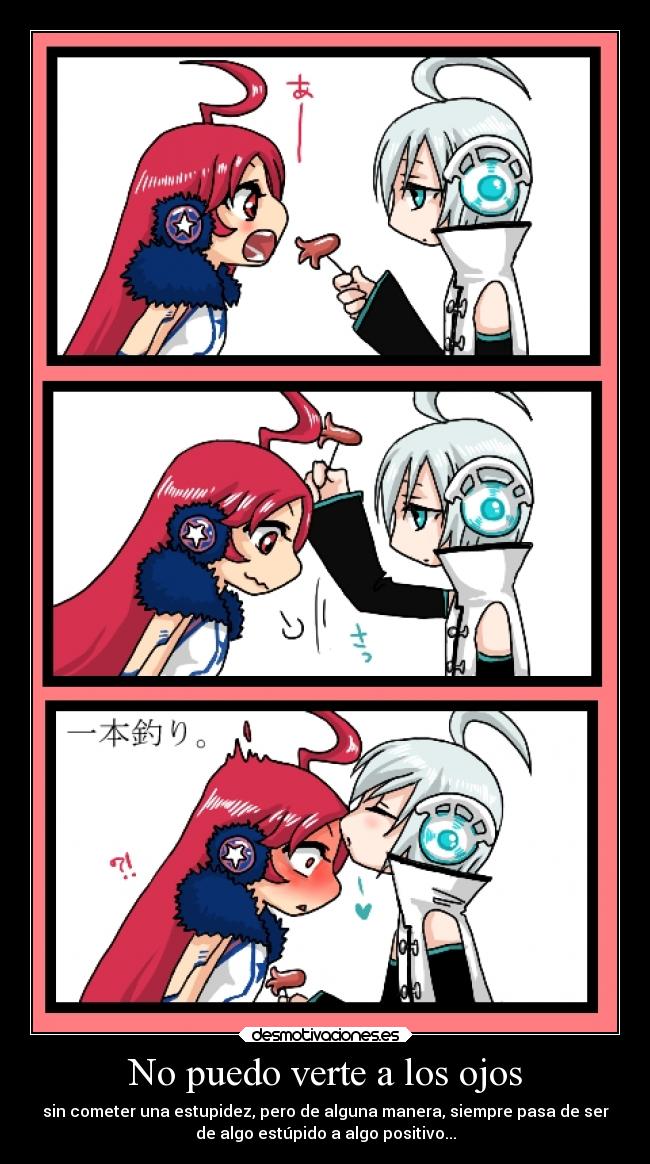 No puedo verte a los ojos - sin cometer una estupidez, pero de alguna manera, siempre pasa de ser
de algo estúpido a algo positivo...