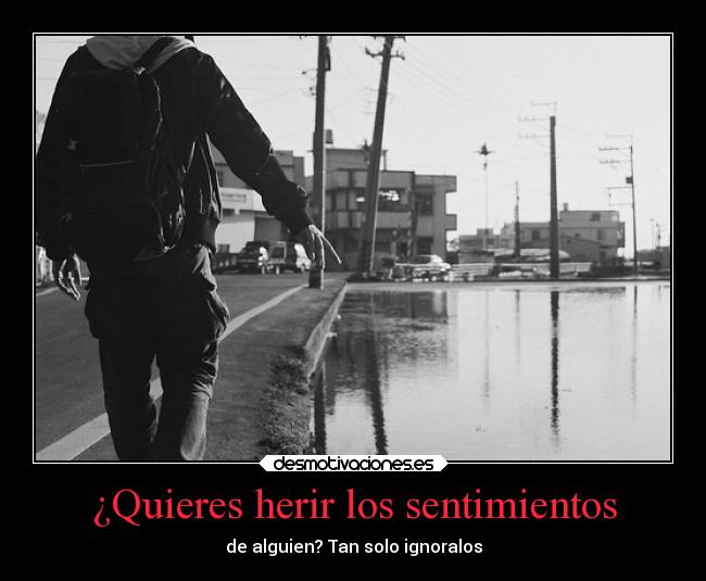 ¿Quieres herir los sentimientos - de alguien? Tan solo ignoralos